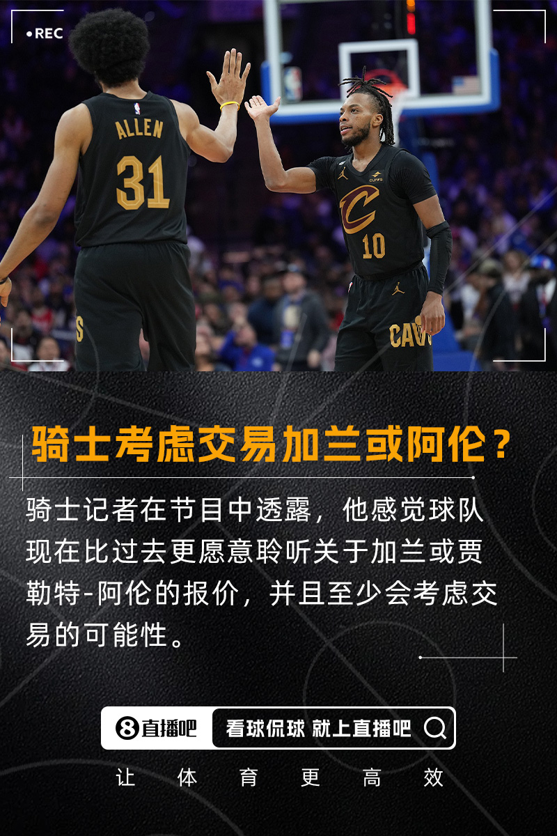 要拆隊？??隊記：我感覺(jué)騎士會(huì )比過(guò)去更愿意考慮交易加蘭/阿倫